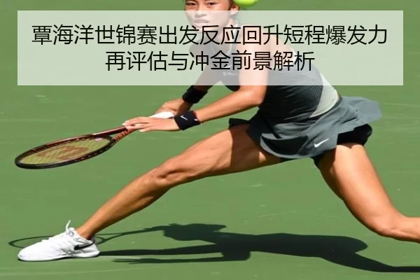 覃海洋世锦赛出发反应回升短程爆发力再评估与冲金前景解析