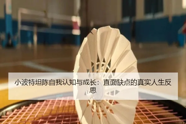 小波特坦陈自我认知与成长：直面缺点的真实人生反思